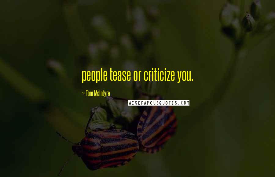 Tom McIntyre Quotes: people tease or criticize you.