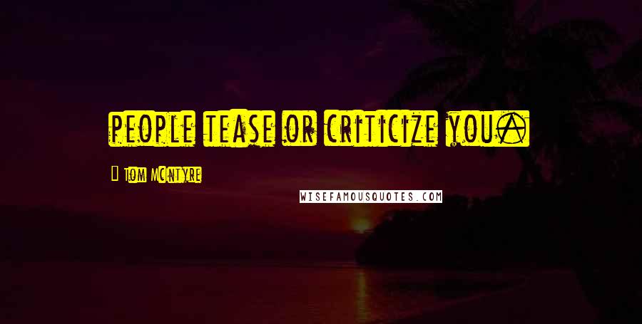 Tom McIntyre Quotes: people tease or criticize you.