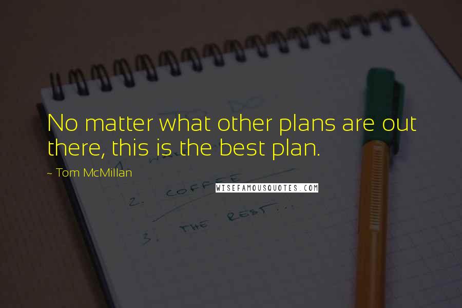 Tom McMillan Quotes: No matter what other plans are out there, this is the best plan.