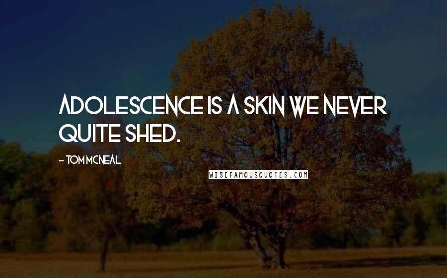 Tom McNeal Quotes: Adolescence is a skin we never quite shed.