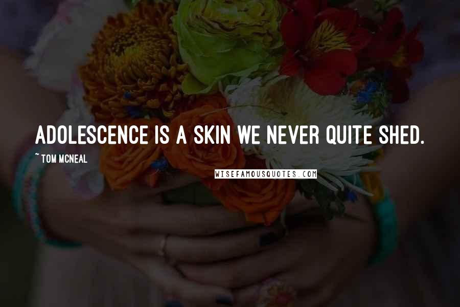 Tom McNeal Quotes: Adolescence is a skin we never quite shed.