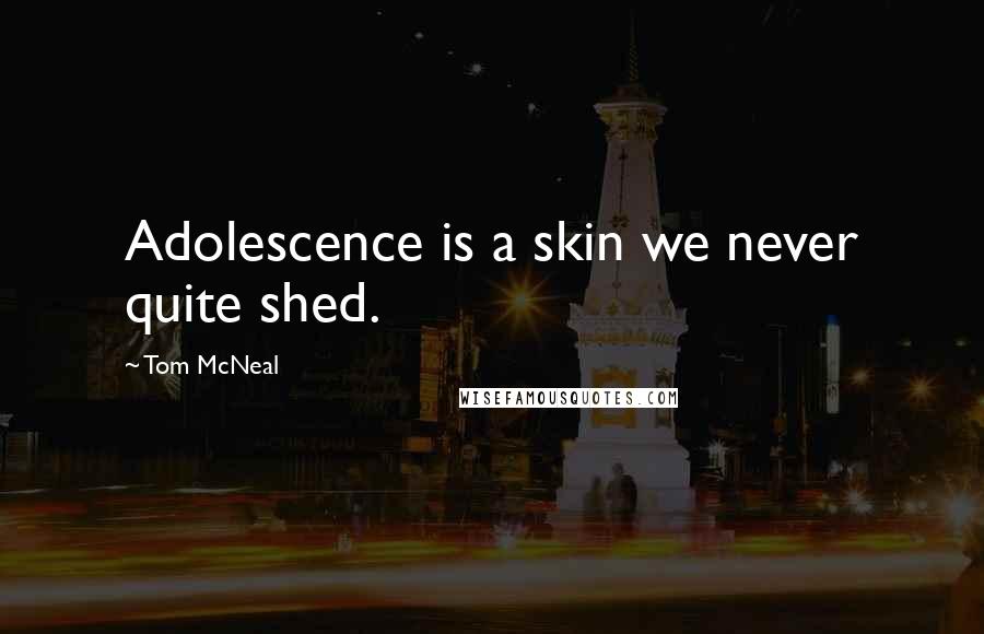 Tom McNeal Quotes: Adolescence is a skin we never quite shed.