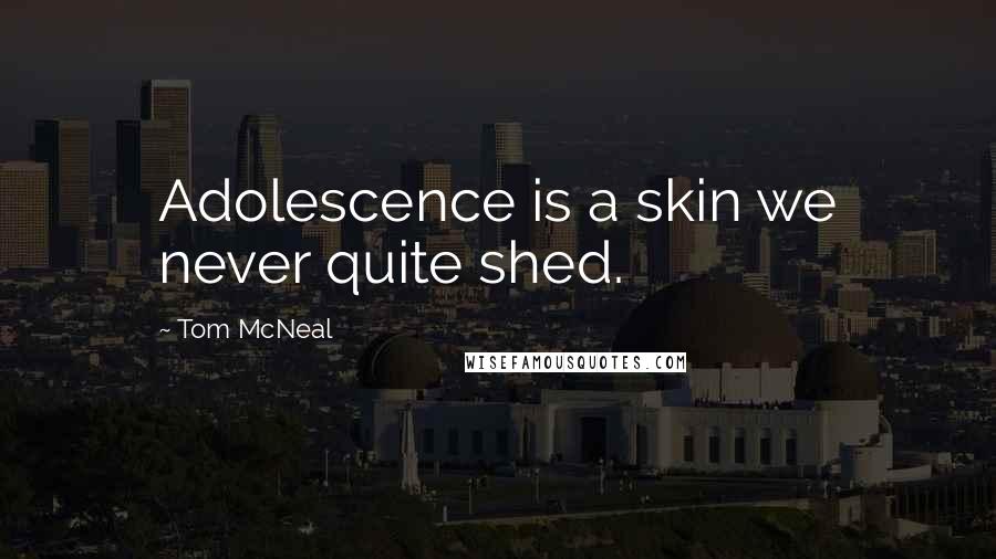 Tom McNeal Quotes: Adolescence is a skin we never quite shed.