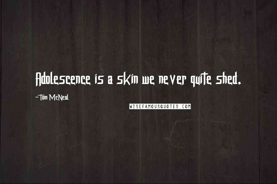 Tom McNeal Quotes: Adolescence is a skin we never quite shed.