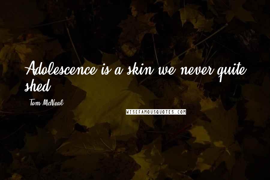 Tom McNeal Quotes: Adolescence is a skin we never quite shed.