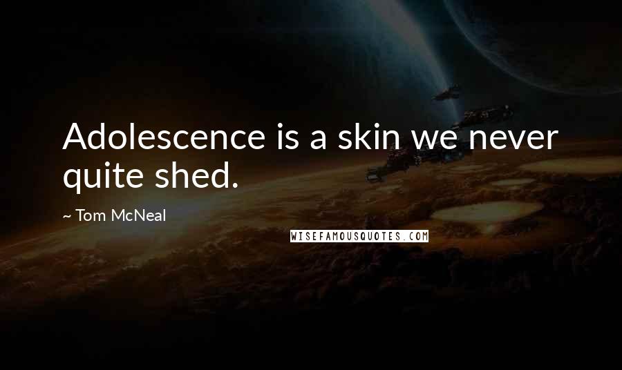 Tom McNeal Quotes: Adolescence is a skin we never quite shed.