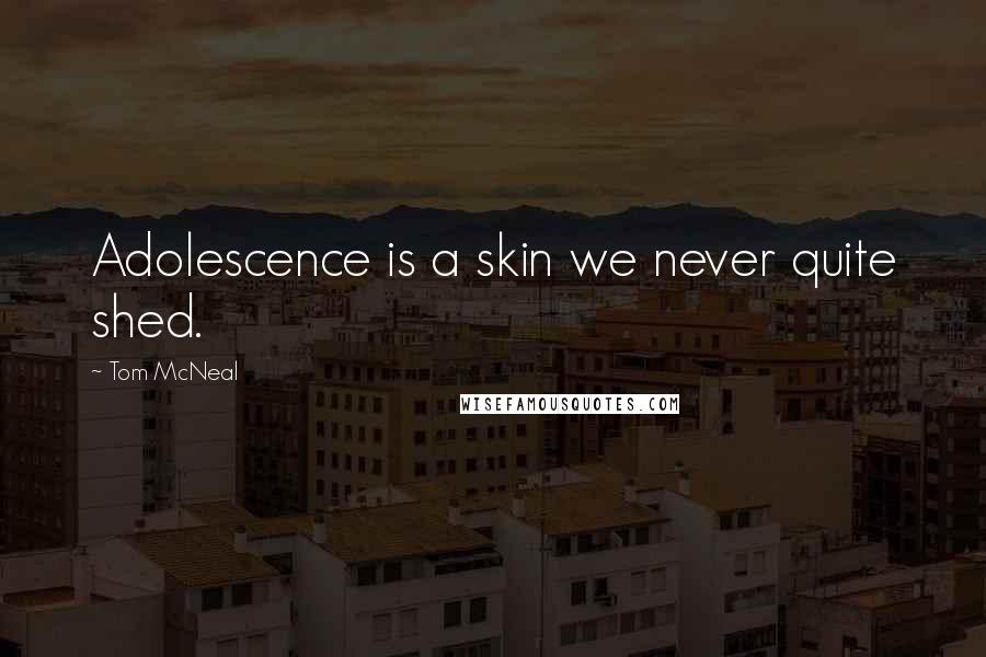 Tom McNeal Quotes: Adolescence is a skin we never quite shed.