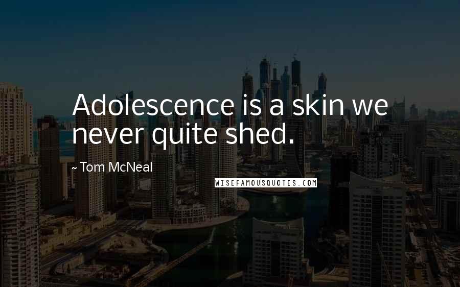 Tom McNeal Quotes: Adolescence is a skin we never quite shed.