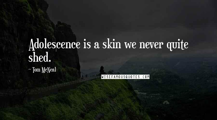 Tom McNeal Quotes: Adolescence is a skin we never quite shed.