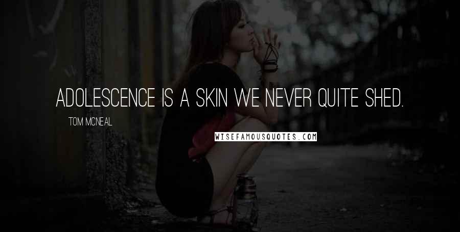 Tom McNeal Quotes: Adolescence is a skin we never quite shed.