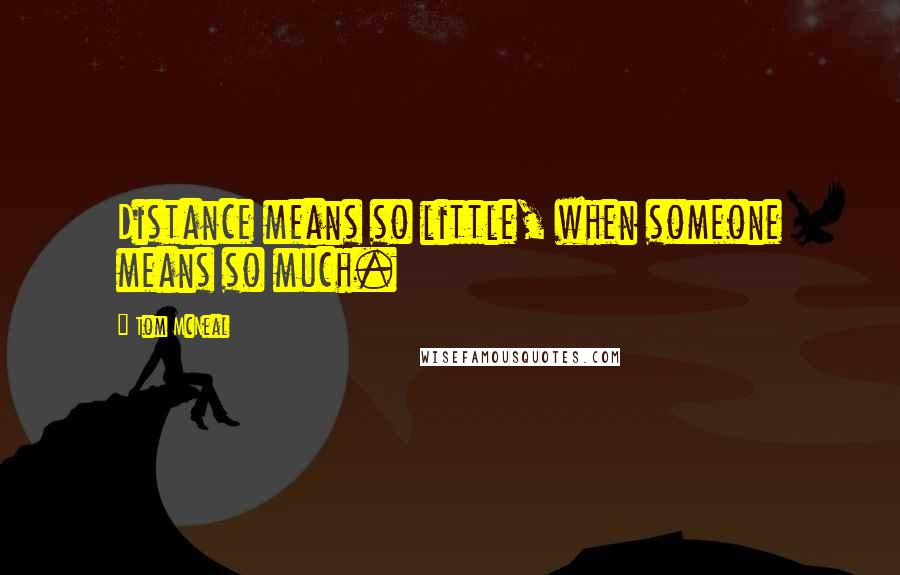 Tom McNeal Quotes: Distance means so little, when someone means so much.