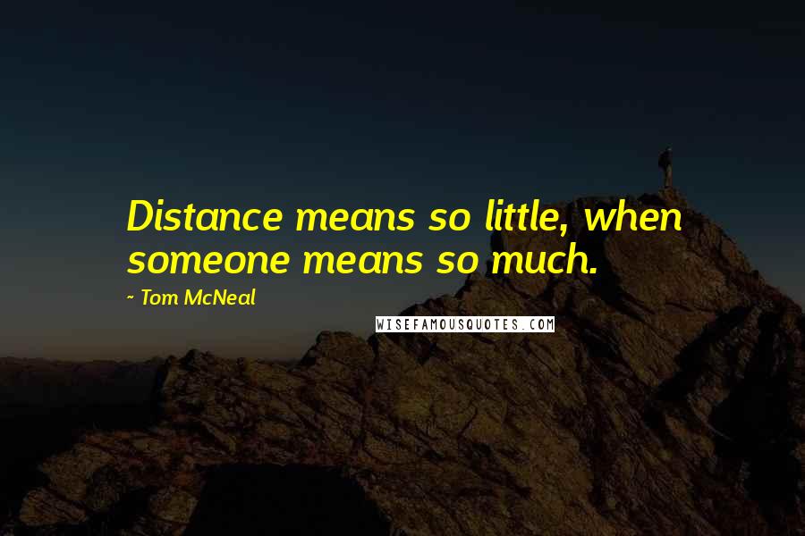 Tom McNeal Quotes: Distance means so little, when someone means so much.