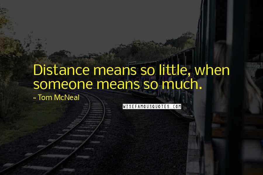 Tom McNeal Quotes: Distance means so little, when someone means so much.