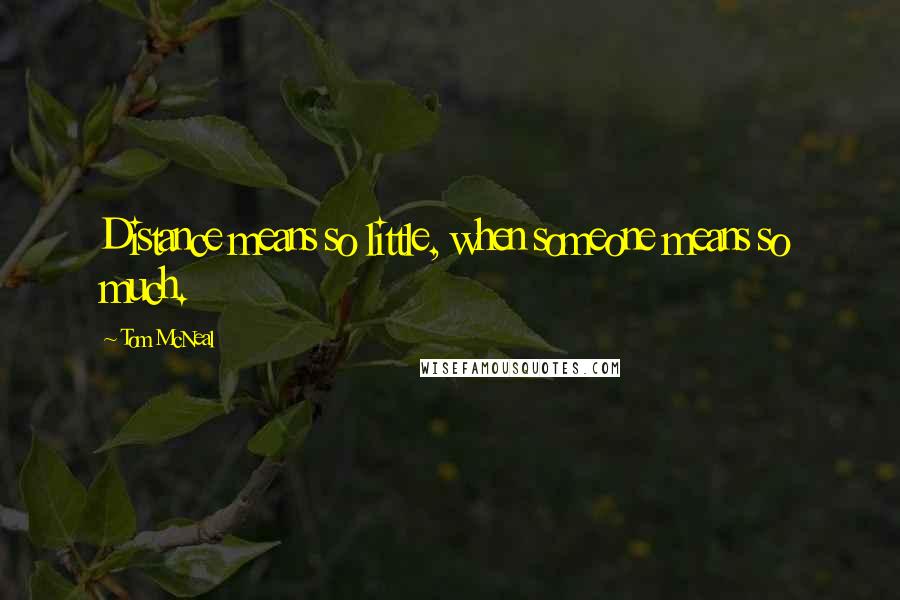 Tom McNeal Quotes: Distance means so little, when someone means so much.