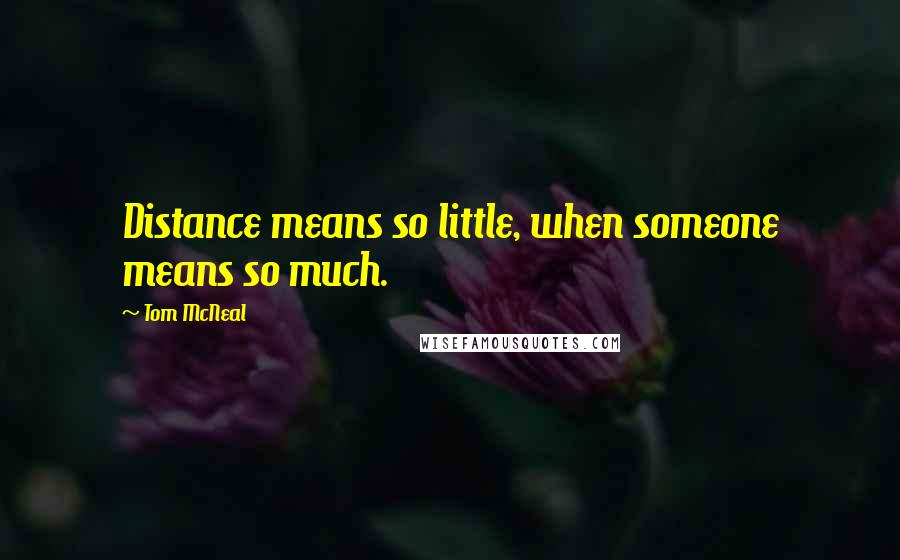 Tom McNeal Quotes: Distance means so little, when someone means so much.