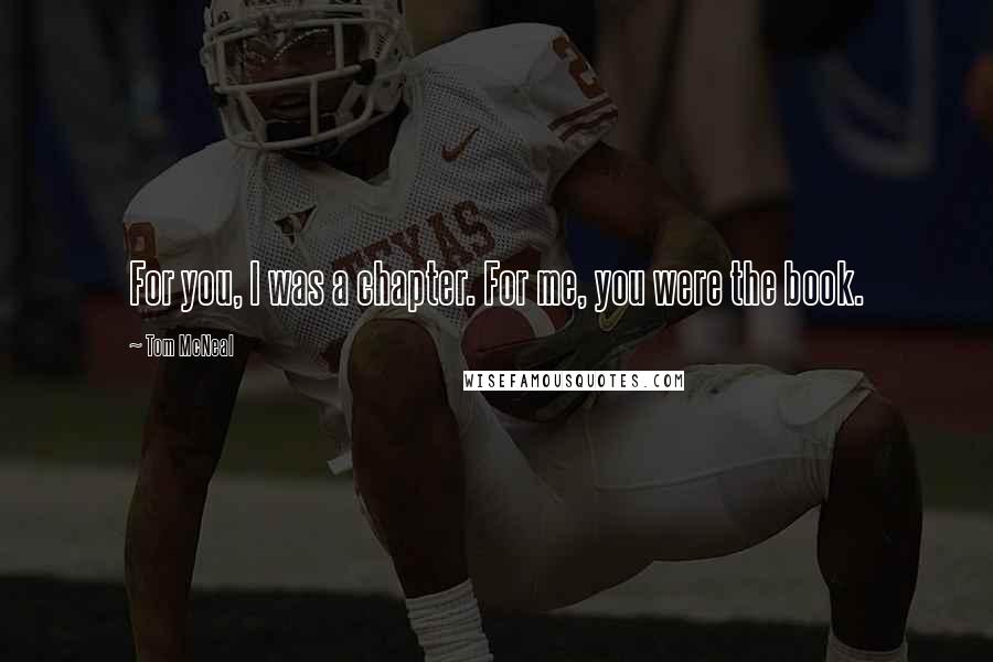 Tom McNeal Quotes: For you, I was a chapter. For me, you were the book.