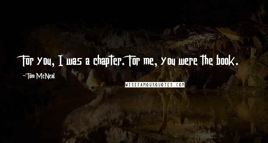 Tom McNeal Quotes: For you, I was a chapter. For me, you were the book.