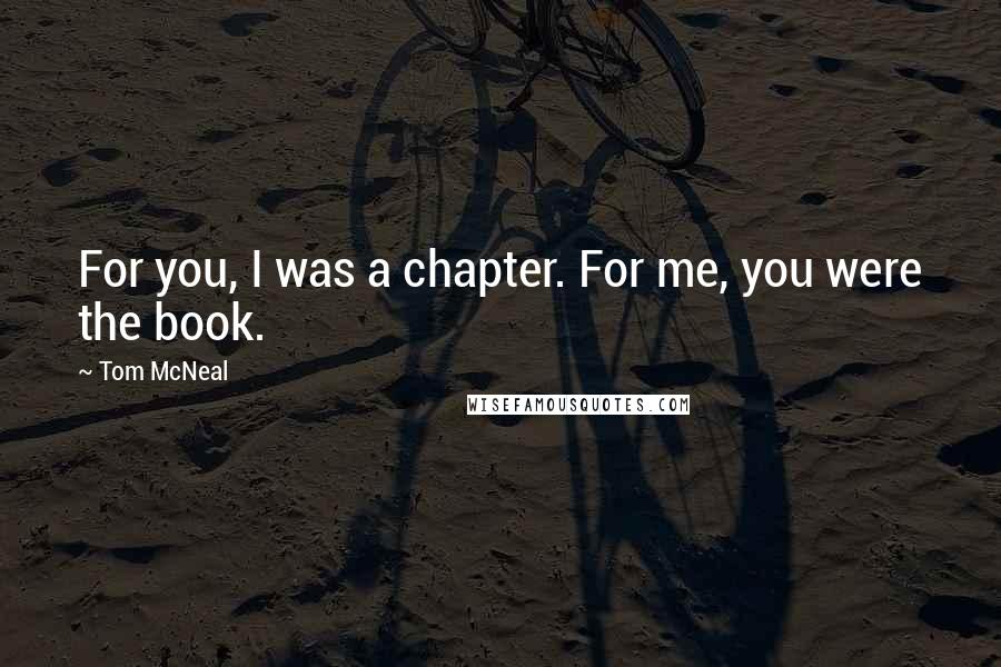 Tom McNeal Quotes: For you, I was a chapter. For me, you were the book.