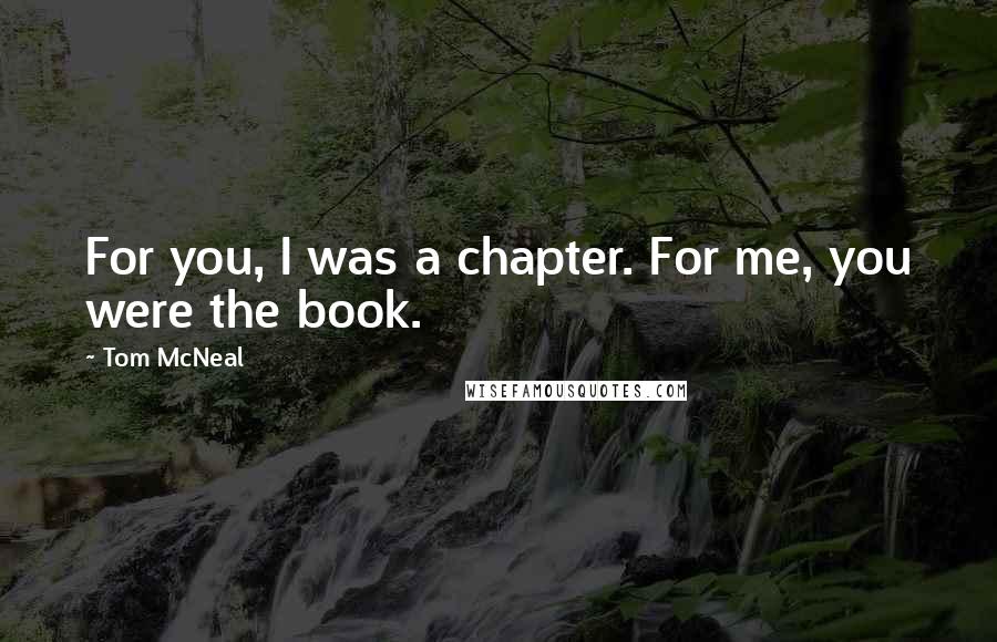 Tom McNeal Quotes: For you, I was a chapter. For me, you were the book.
