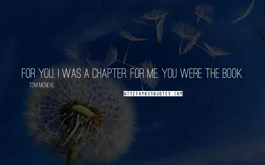Tom McNeal Quotes: For you, I was a chapter. For me, you were the book.