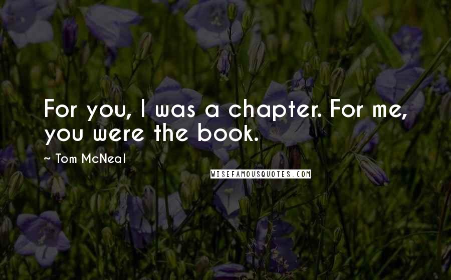 Tom McNeal Quotes: For you, I was a chapter. For me, you were the book.