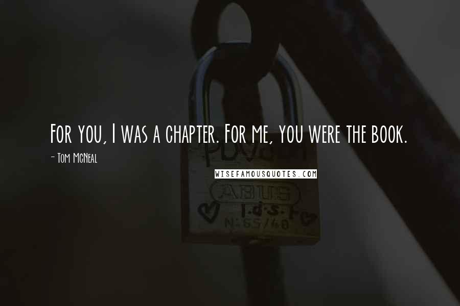 Tom McNeal Quotes: For you, I was a chapter. For me, you were the book.