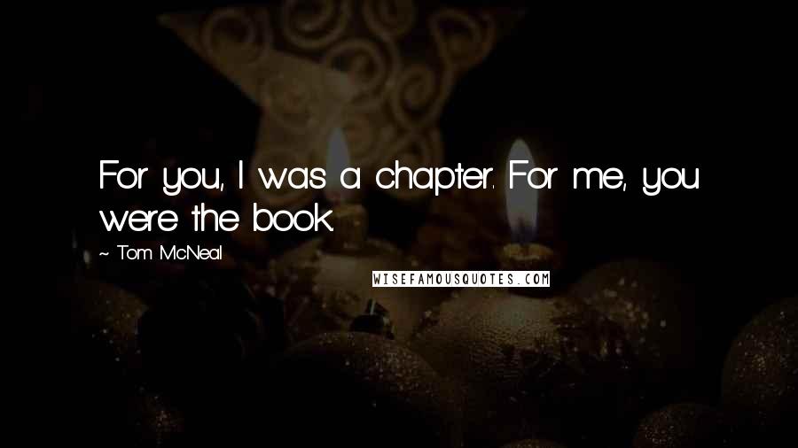 Tom McNeal Quotes: For you, I was a chapter. For me, you were the book.