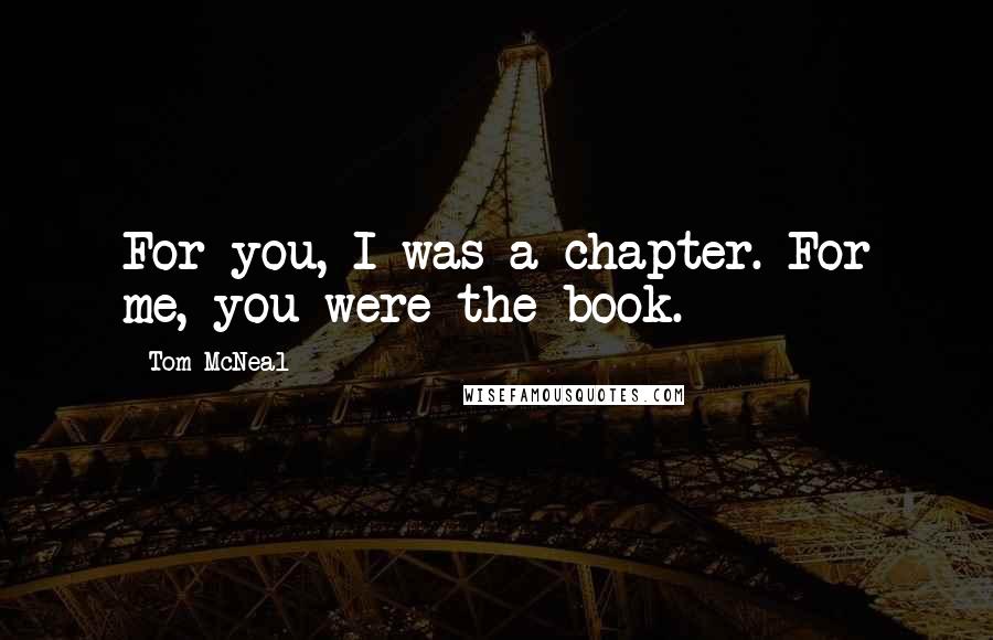 Tom McNeal Quotes: For you, I was a chapter. For me, you were the book.