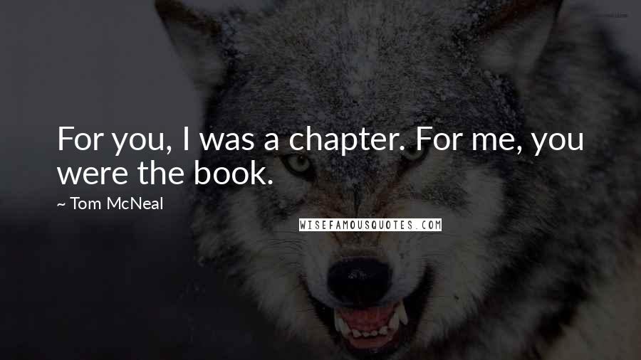 Tom McNeal Quotes: For you, I was a chapter. For me, you were the book.