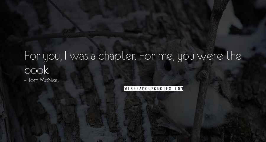 Tom McNeal Quotes: For you, I was a chapter. For me, you were the book.