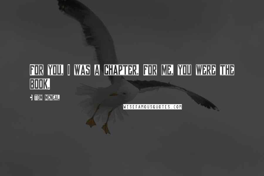Tom McNeal Quotes: For you, I was a chapter. For me, you were the book.