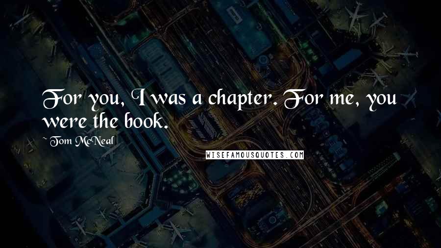 Tom McNeal Quotes: For you, I was a chapter. For me, you were the book.