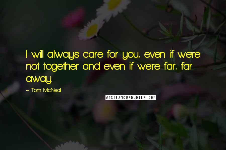 Tom McNeal Quotes: I will always care for you, even if we're not together and even if we're far, far away.