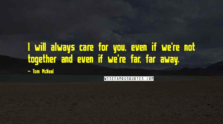 Tom McNeal Quotes: I will always care for you, even if we're not together and even if we're far, far away.