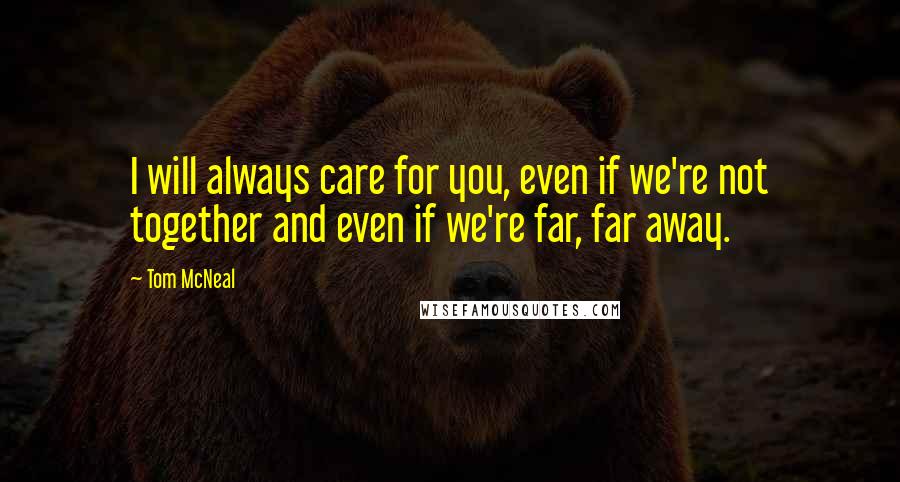 Tom McNeal Quotes: I will always care for you, even if we're not together and even if we're far, far away.