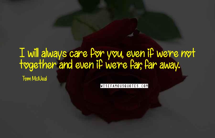 Tom McNeal Quotes: I will always care for you, even if we're not together and even if we're far, far away.