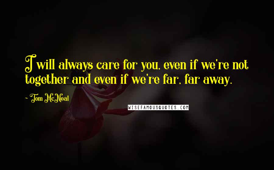 Tom McNeal Quotes: I will always care for you, even if we're not together and even if we're far, far away.