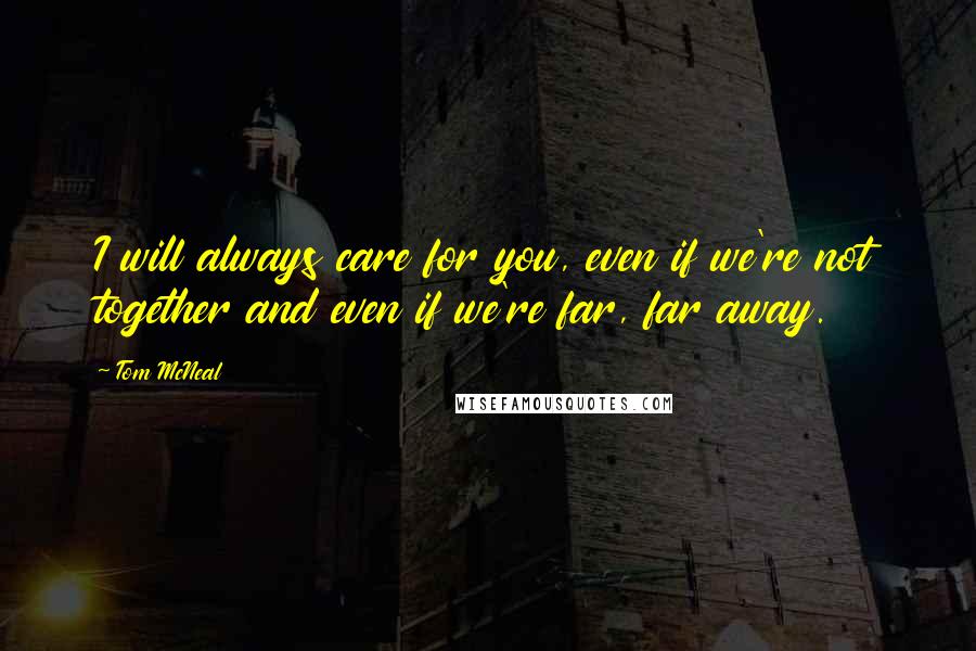 Tom McNeal Quotes: I will always care for you, even if we're not together and even if we're far, far away.