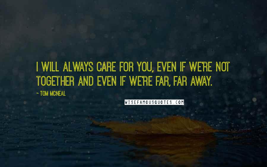 Tom McNeal Quotes: I will always care for you, even if we're not together and even if we're far, far away.