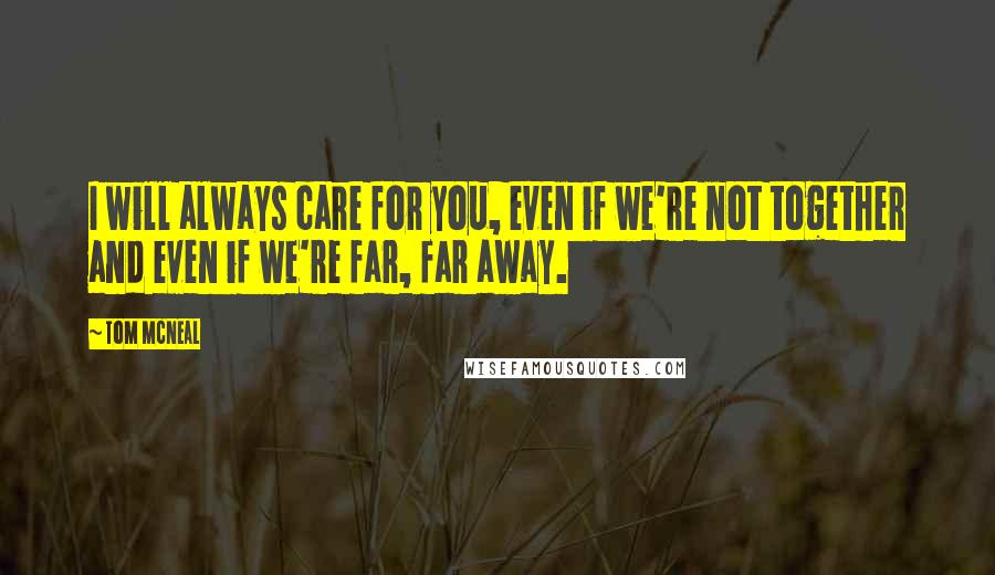 Tom McNeal Quotes: I will always care for you, even if we're not together and even if we're far, far away.