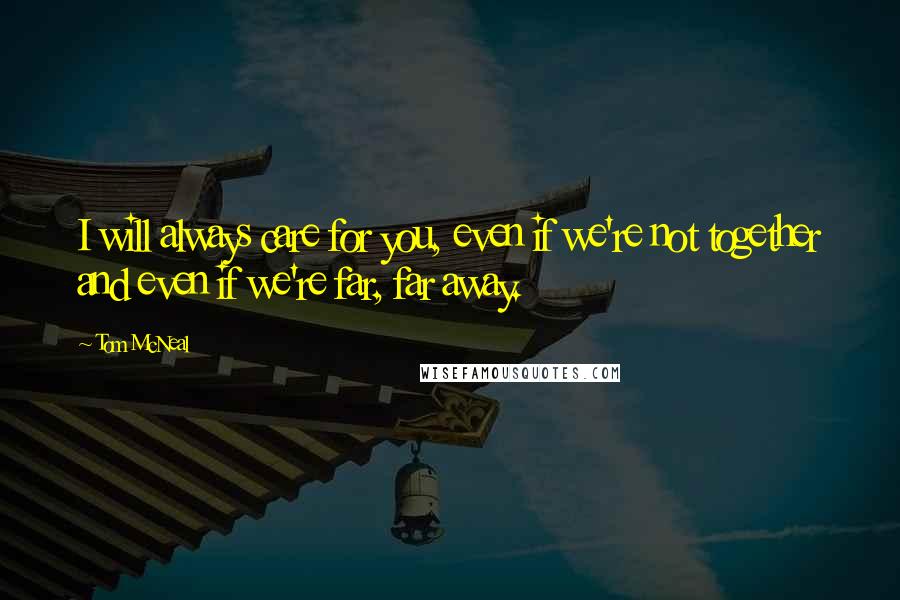 Tom McNeal Quotes: I will always care for you, even if we're not together and even if we're far, far away.