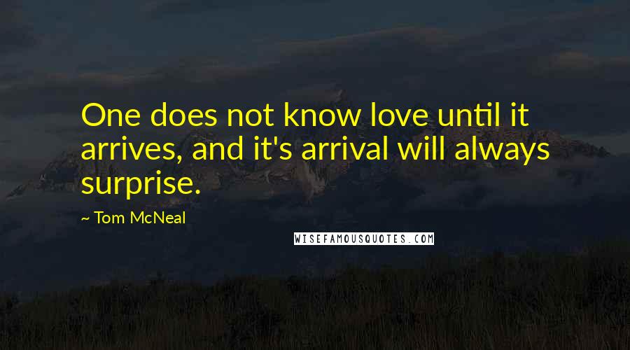 Tom McNeal Quotes: One does not know love until it arrives, and it's arrival will always surprise.