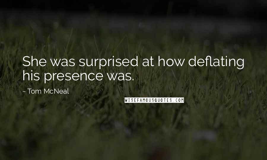 Tom McNeal Quotes: She was surprised at how deflating his presence was.