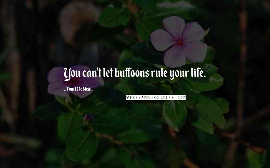 Tom McNeal Quotes: You can't let buffoons rule your life.