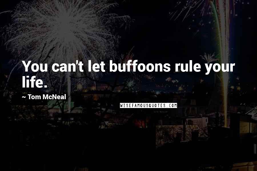 Tom McNeal Quotes: You can't let buffoons rule your life.