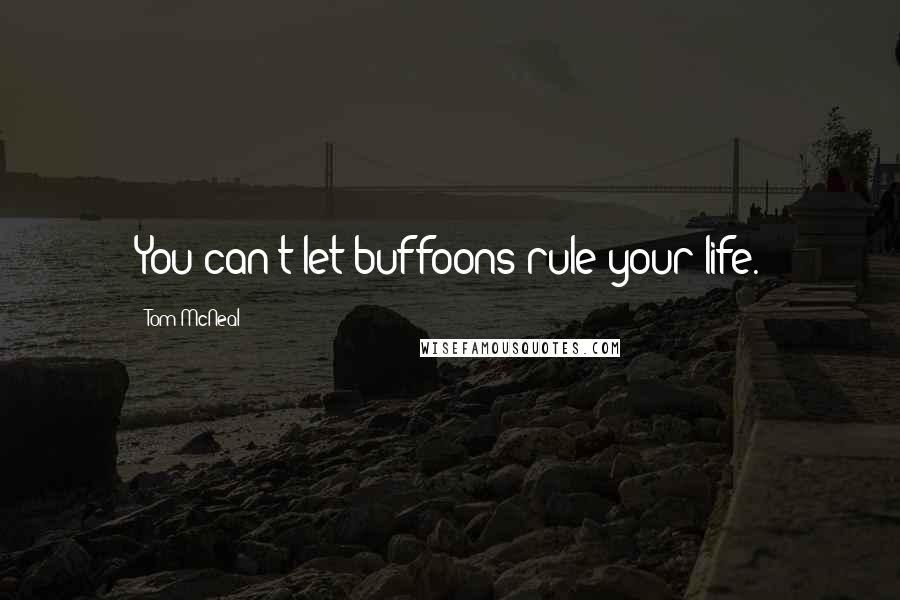 Tom McNeal Quotes: You can't let buffoons rule your life.