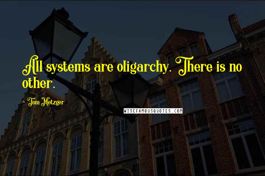 Tom Metzger Quotes: All systems are oligarchy. There is no other.
