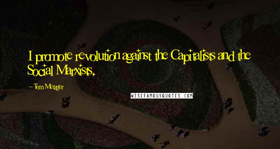Tom Metzger Quotes: I promote revolution against the Capitalists and the Social Marxists.