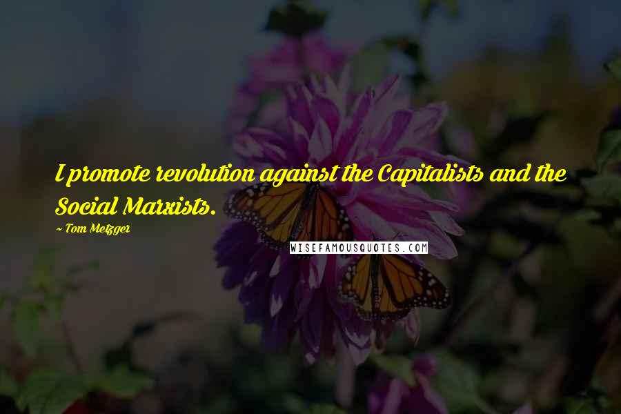Tom Metzger Quotes: I promote revolution against the Capitalists and the Social Marxists.