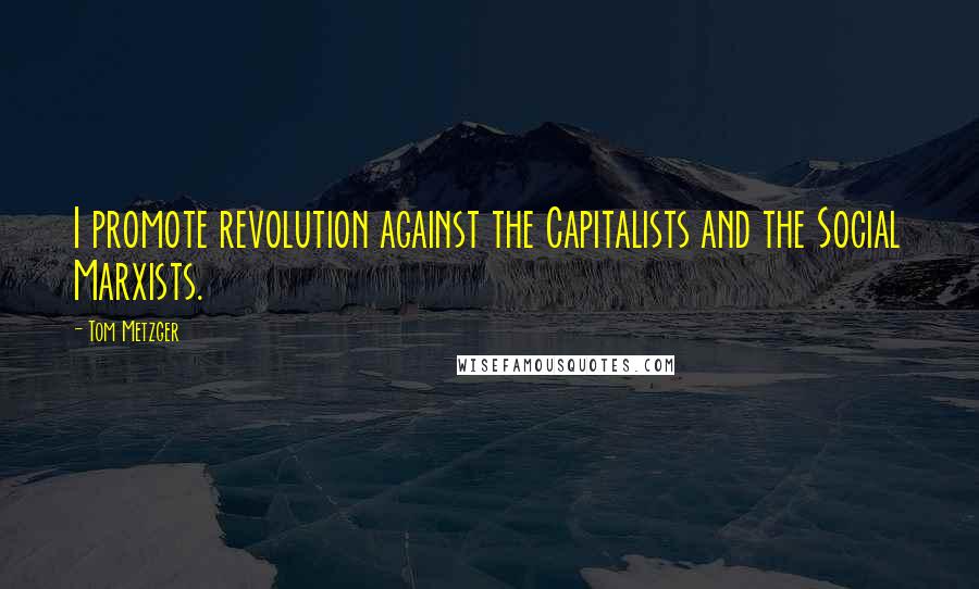 Tom Metzger Quotes: I promote revolution against the Capitalists and the Social Marxists.